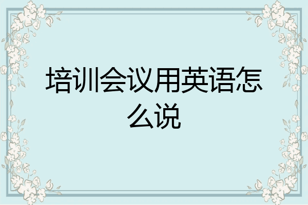 培训会议用英语怎么说