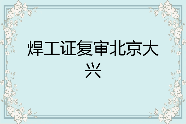 焊工证复审北京大兴