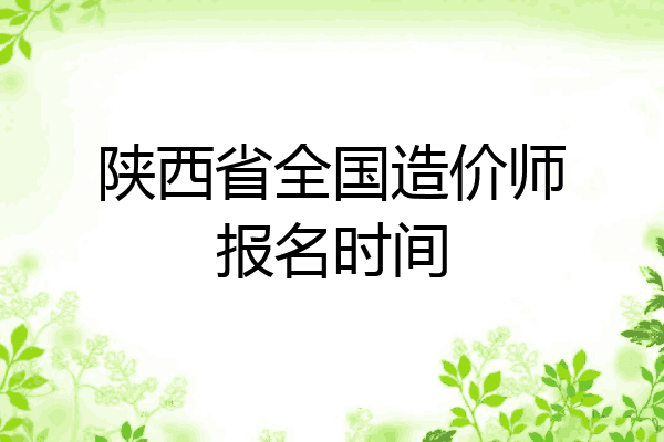 陕西省全国造价师报名时间