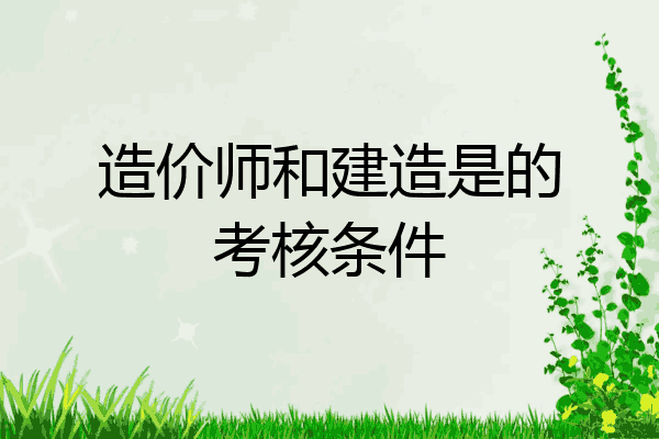 造价师和建造是的考核条件