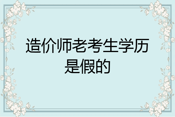 造价师老考生学历是假的