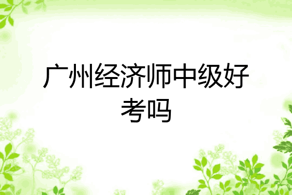 广州经济师中级好考吗