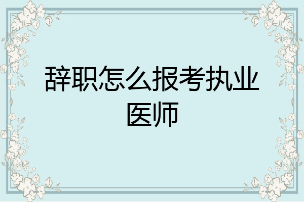 辞职怎么报考执业医师
