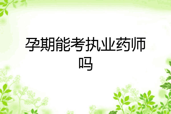 孕期能考执业药师吗
