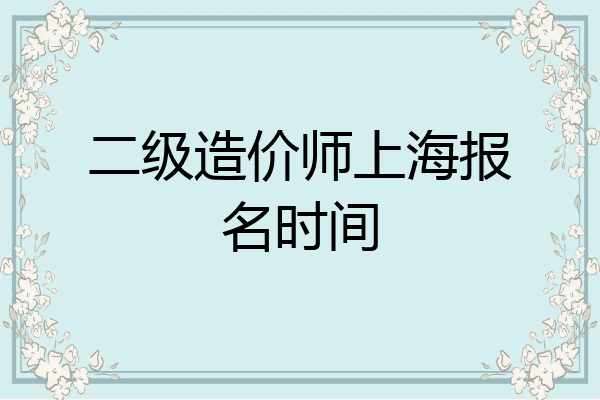 二级造价师上海报名时间
