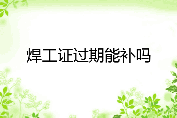焊工证过期能补吗