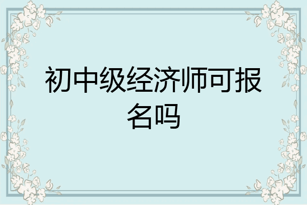 初中级经济师可报名吗