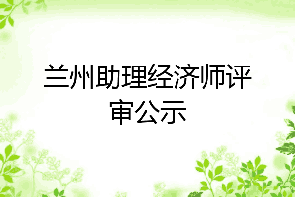 兰州助理经济师评审公示
