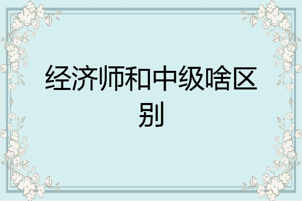 经济师和中级啥区别