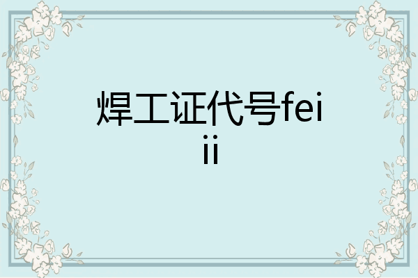 焊工证代号feiii