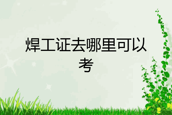 焊工证去哪里可以考