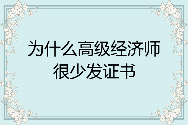 为什么高级经济师很少发证书