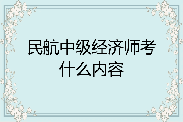 民航中级经济师考什么内容