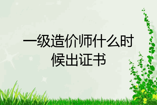 一级造价师什么时候出证书