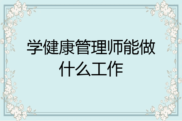 学健康管理师能做什么工作