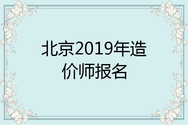北京2019年造价师报名
