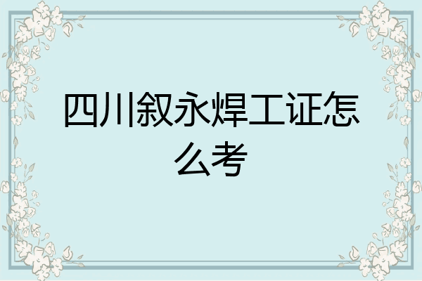 四川叙永焊工证怎么考