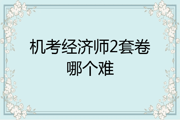 机考经济师2套卷哪个难