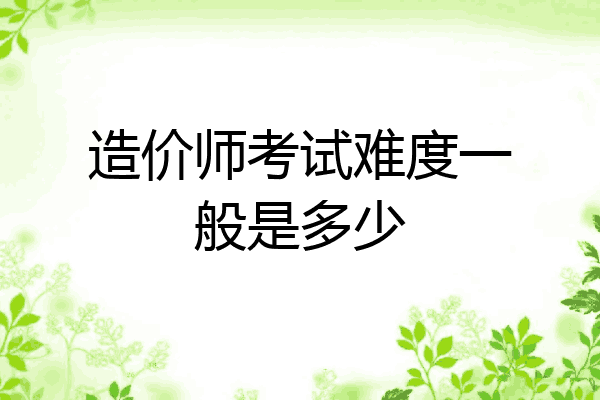 造价师考试难度一般是多少