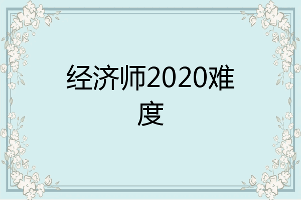 经济师2020难度