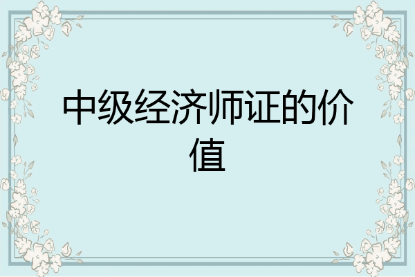 中级经济师证的价值