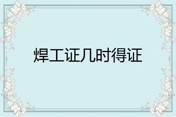焊工证几时得证