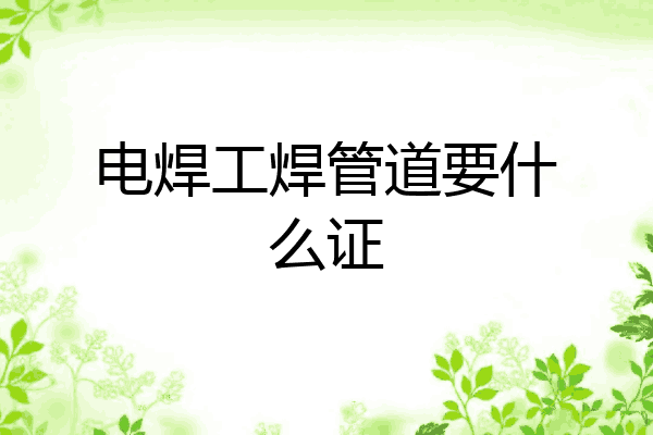 电焊工焊管道要什么证