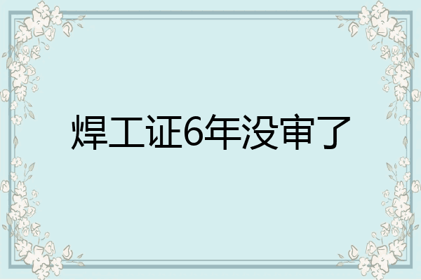 焊工证6年没审了