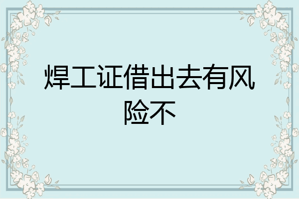 焊工证借出去有风险不