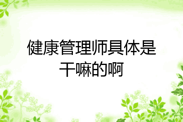 健康管理师具体是干嘛的啊