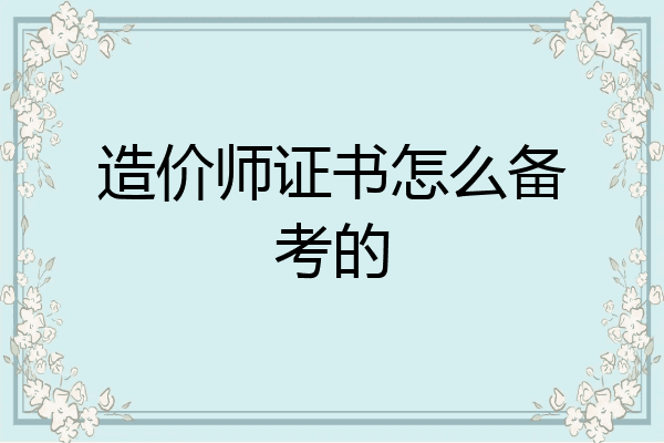造价师证书怎么备考的