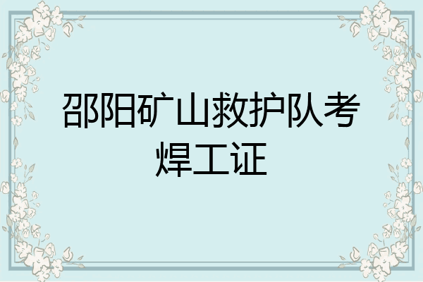 邵阳矿山救护队考焊工证