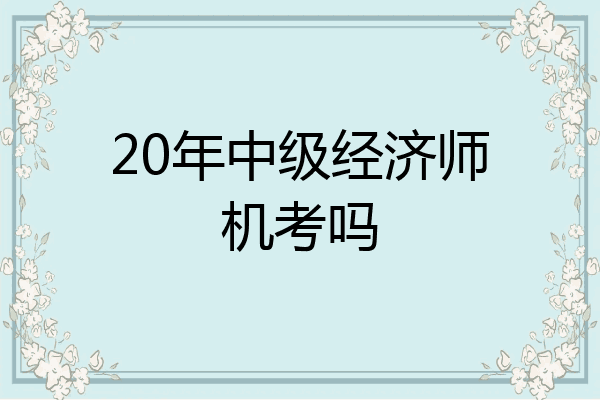 20年中级经济师机考吗