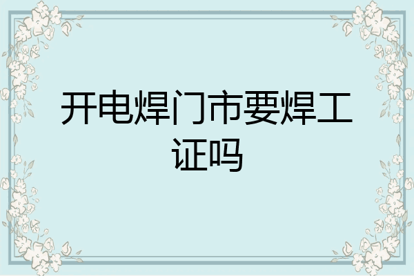 开电焊门市要焊工证吗