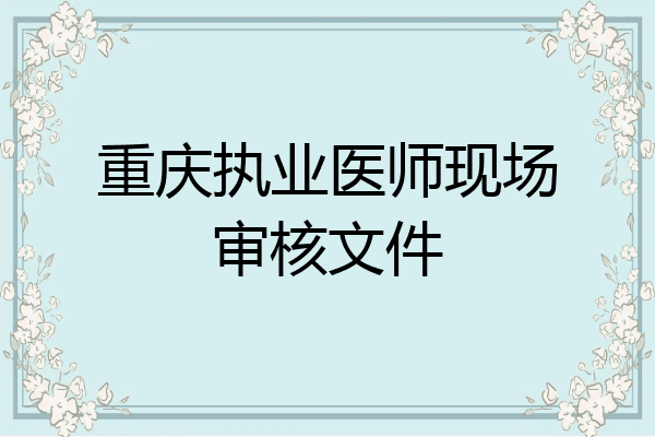 重庆执业医师现场审核文件