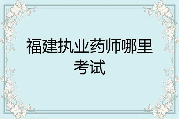 福建执业药师哪里考试