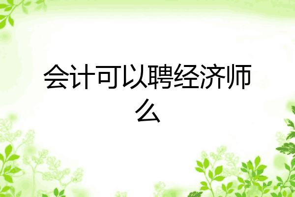 会计可以聘经济师么