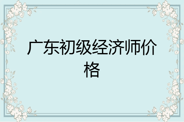 广东初级经济师价格