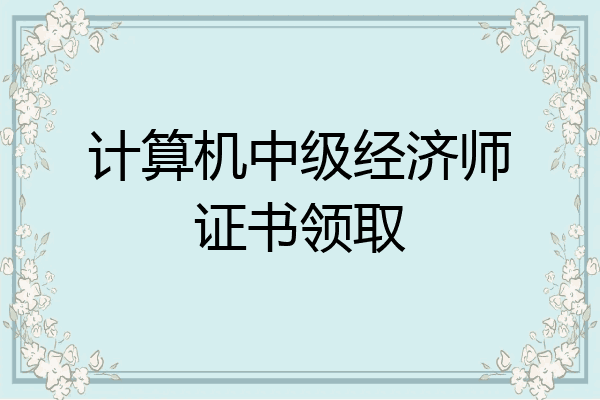 计算机中级经济师证书领取