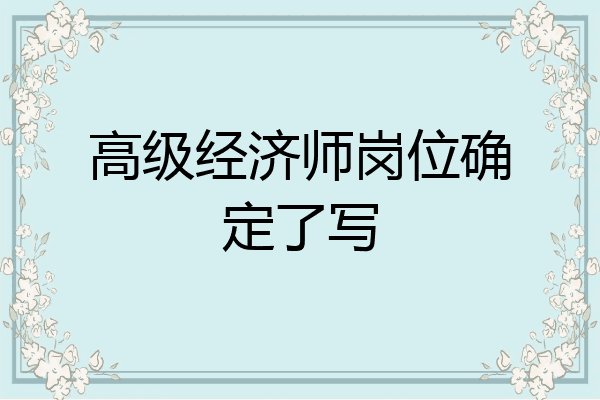 高级经济师岗位确定了写