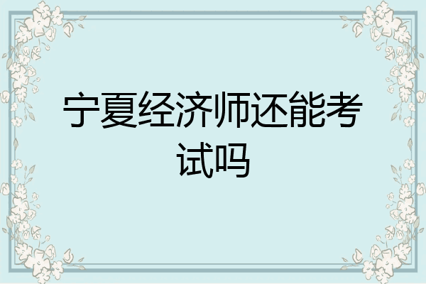 宁夏经济师还能考试吗