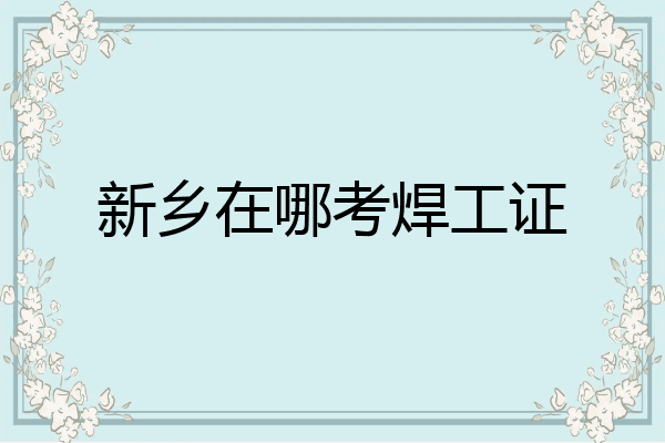 新乡在哪考焊工证