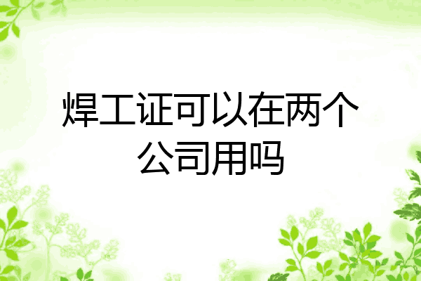 焊工证可以在两个公司用吗