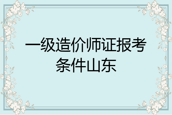 一级造价师证报考条件山东