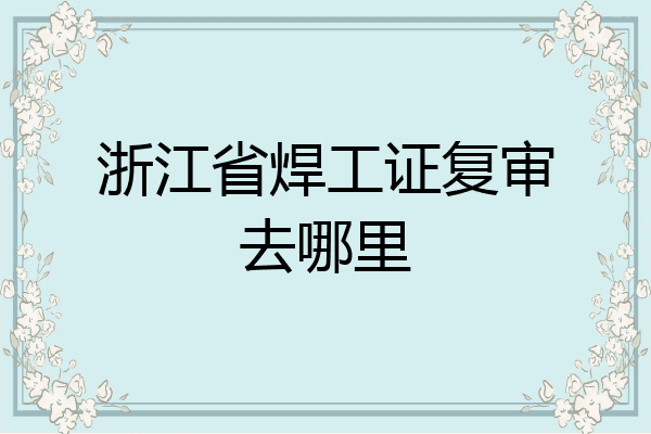 浙江省焊工证复审去哪里