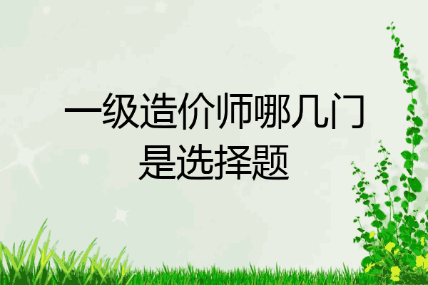 一级造价师哪几门是选择题
