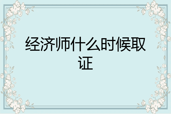 经济师什么时候取证