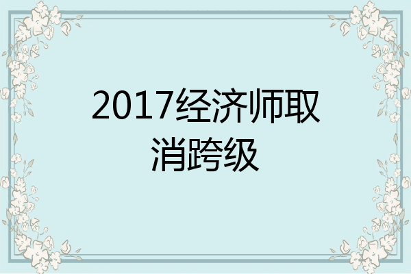 2017经济师取消跨级