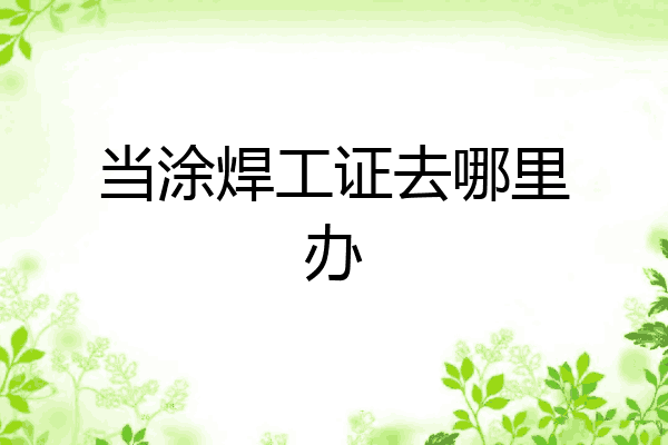当涂焊工证去哪里办
