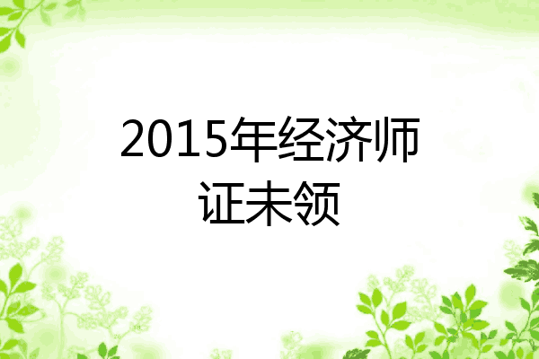 2015年经济师证未领